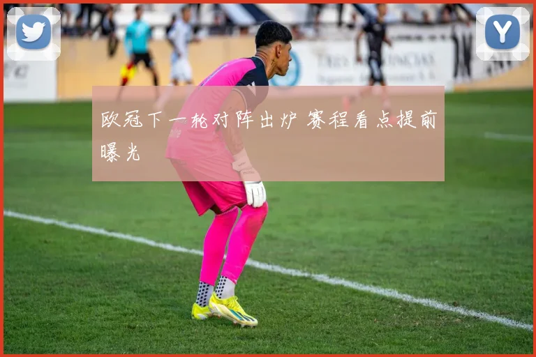欧冠下一轮对阵出炉 赛程看点提前曝光