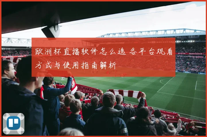 欧洲杯直播软件怎么选 各平台观看方式与使用指南解析