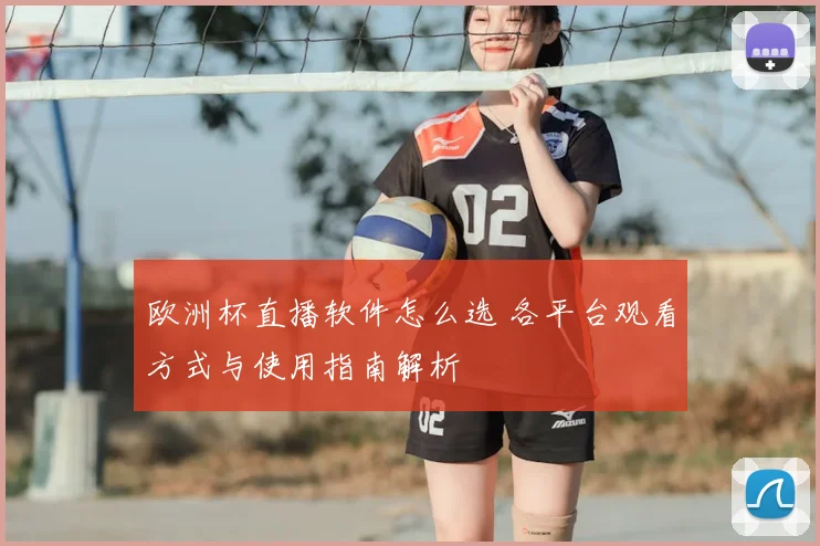 欧洲杯直播软件怎么选 各平台观看方式与使用指南解析