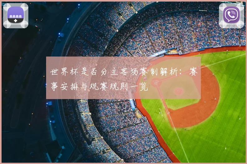 世界杯是否分主客场赛制解析：赛事安排与观赛规则一览