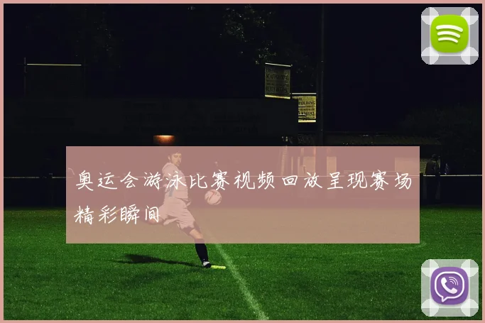 奥运会游泳比赛视频回放呈现赛场精彩瞬间