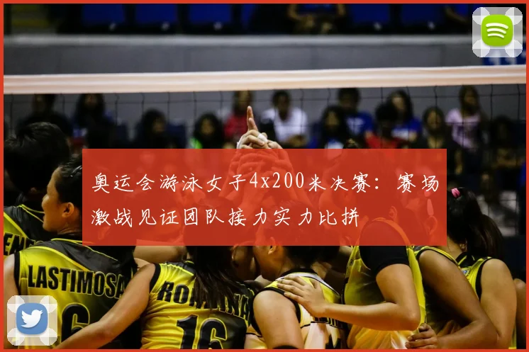 奥运会游泳女子4x200米决赛:赛场激战见证团队接力实力比拼