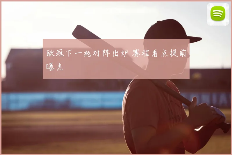 欧冠下一轮对阵出炉 赛程看点提前曝光