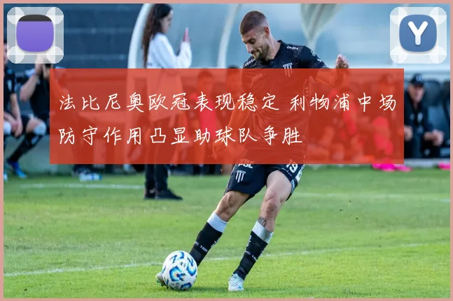 法比尼奥欧冠表现稳定 利物浦中场防守作用凸显助球队争胜