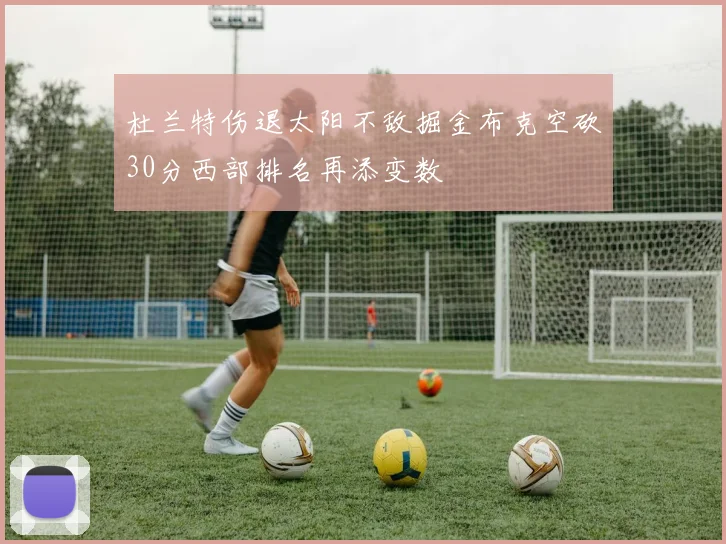 杜兰特伤退太阳不敌掘金布克空砍30分西部排名再添变数