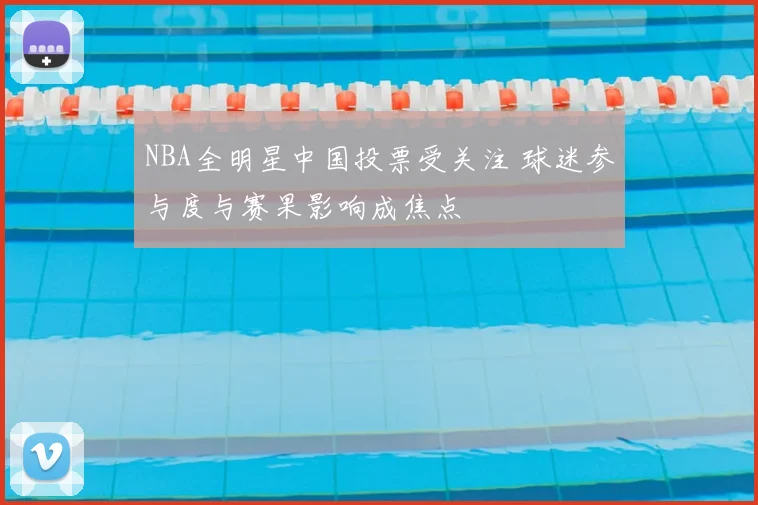 NBA全明星中国投票受关注 球迷参与度与赛果影响成焦点