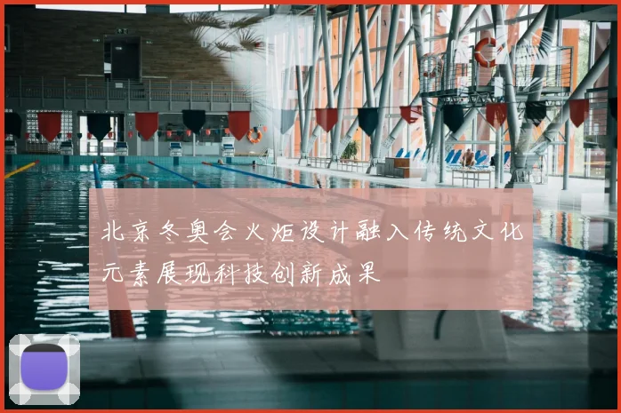 北京冬奥会火炬设计融入传统文化元素展现科技创新成果