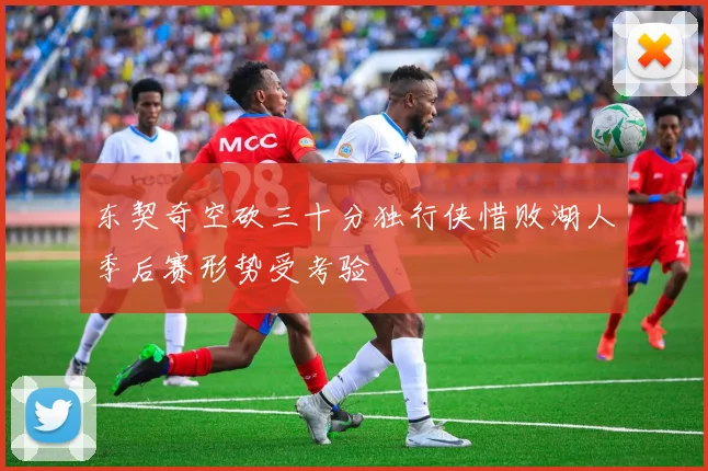 东契奇空砍三十分独行侠惜败湖人季后赛形势受考验