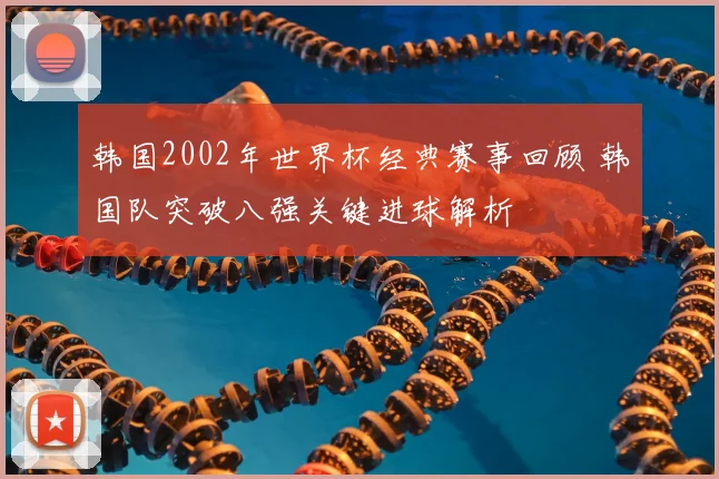 韩国2002年世界杯经典赛事回顾 韩国队突破八强关键进球解析