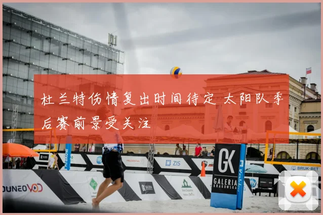 杜兰特伤情复出时间待定 太阳队季后赛前景受关注