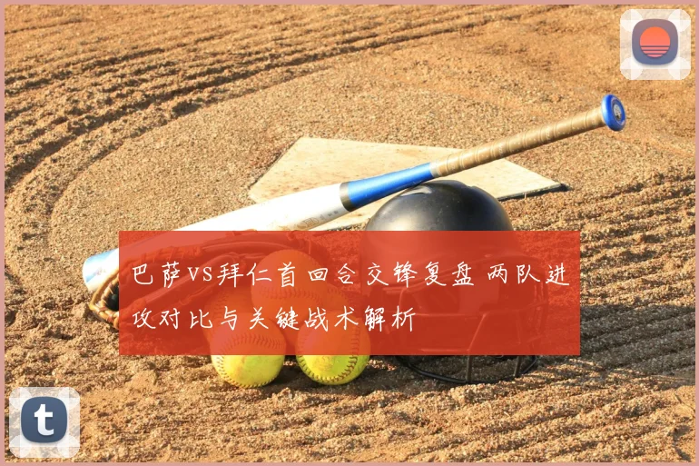 巴萨vs拜仁首回合交锋复盘 两队进攻对比与关键战术解析