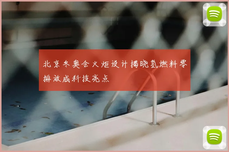北京冬奥会火炬设计揭晓氢燃料零排放成科技亮点