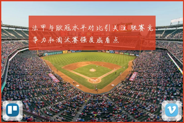 法甲与欧冠水平对比引关注 联赛竞争力和淘汰赛强度成看点