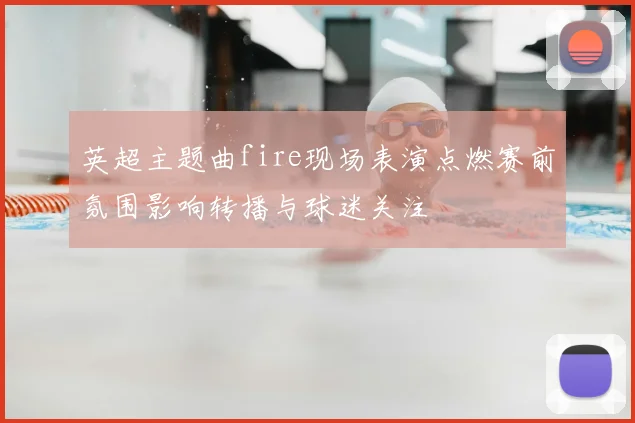 英超主题曲fire现场表演点燃赛前氛围影响转播与球迷关注