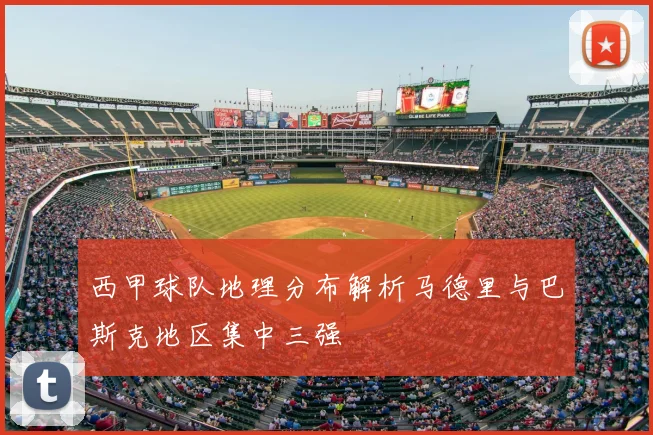 西甲球队地理分布解析马德里与巴斯克地区集中三强