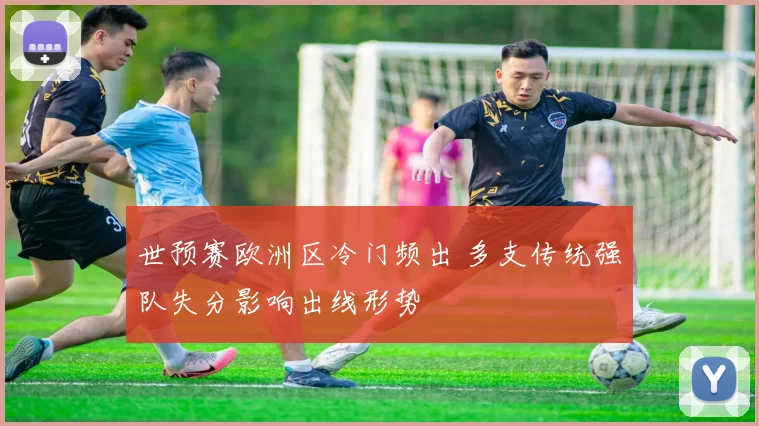 世预赛欧洲区冷门频出 多支传统强队失分影响出线形势